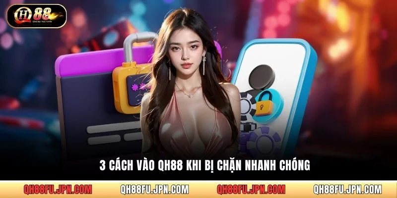3 cách vào QH88 khi bị chặn nhanh chóng