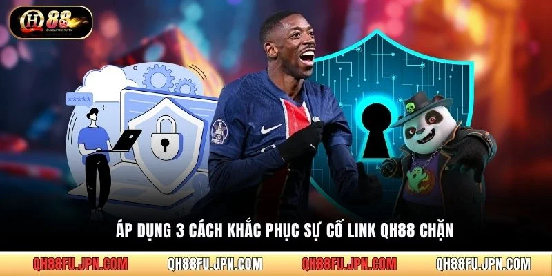 Áp dụng 3 cách khắc phục sự cố link QH88 chặn
