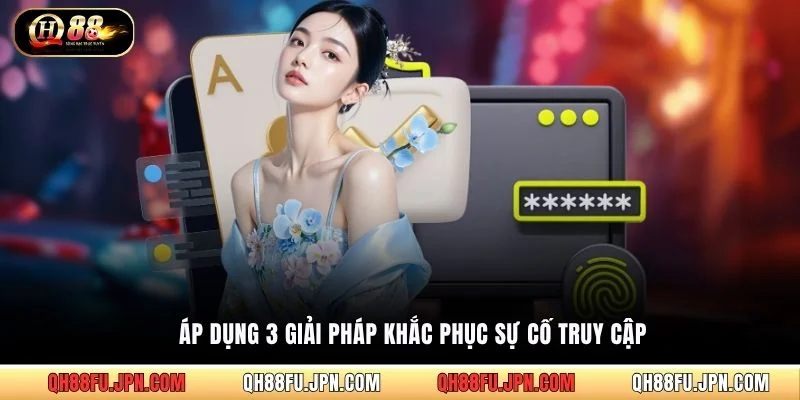 Áp dụng 3 giải pháp khắc phục sự cố truy cập