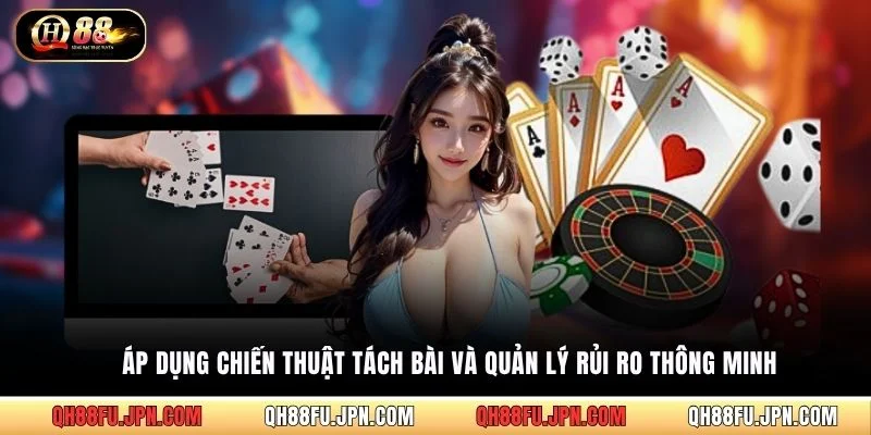 Áp dụng chiến thuật tách bài và quản lý rủi ro thông minh
