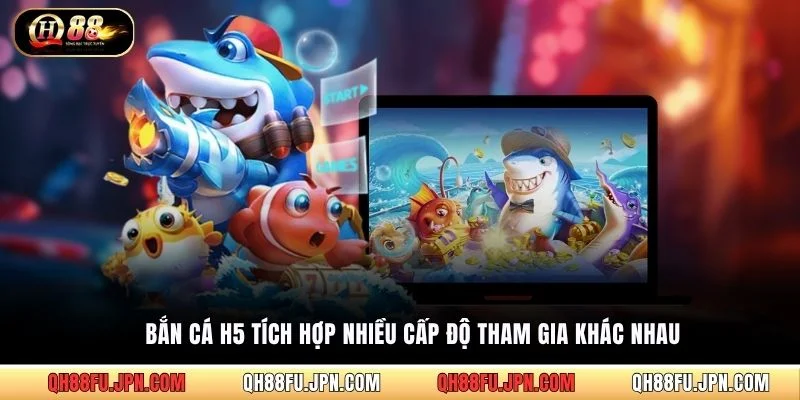 Bắn Cá H5 tích hợp nhiều cấp độ tham gia khác nhau