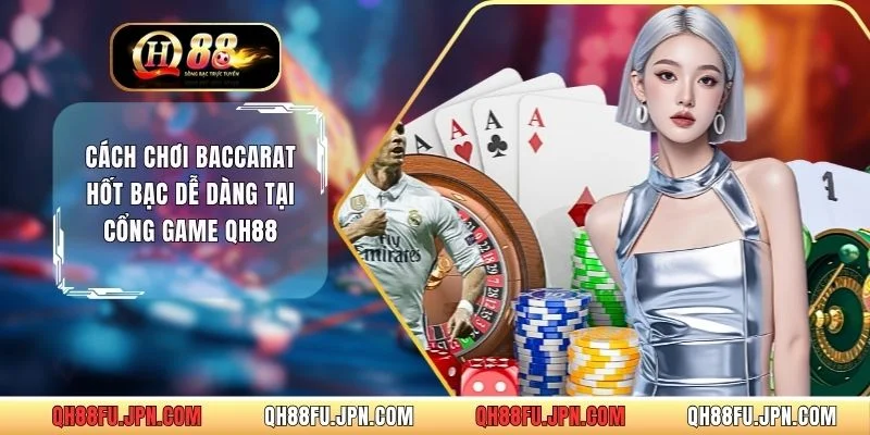 Cách Chơi Baccarat Hốt Bạc Dễ Dàng Tại Cổng Game QH88