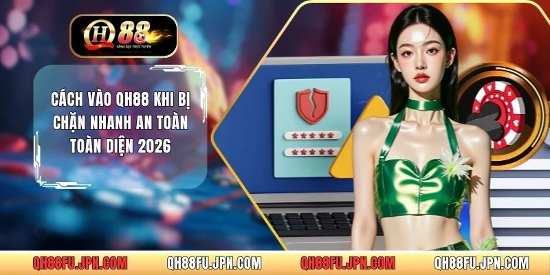 Cách Vào QH88 Khi Bị Chặn Nhanh An Toàn Toàn Diện 2026