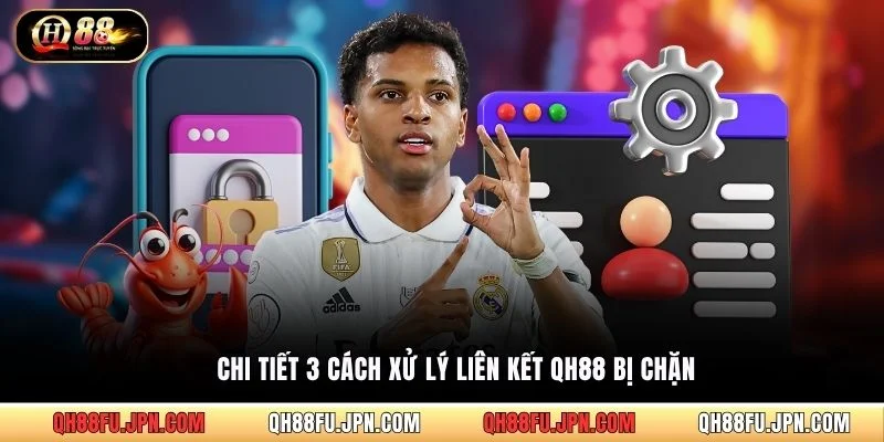 Chi tiết 3 cách xử lý liên kết QH88 bị chặn