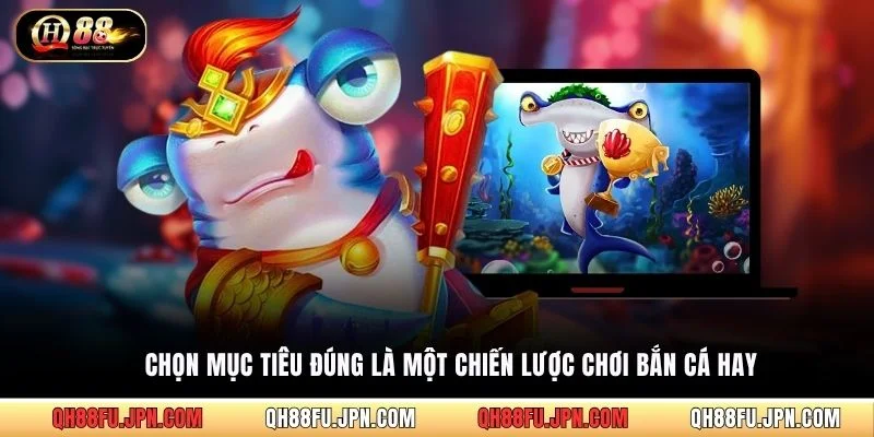 Chọn mục tiêu đúng là một chiến lược chơi bắn cá hay