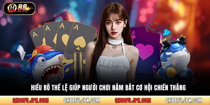 Hiểu rõ thể lệ giúp người chơi nắm bắt cơ hội chiến thắng