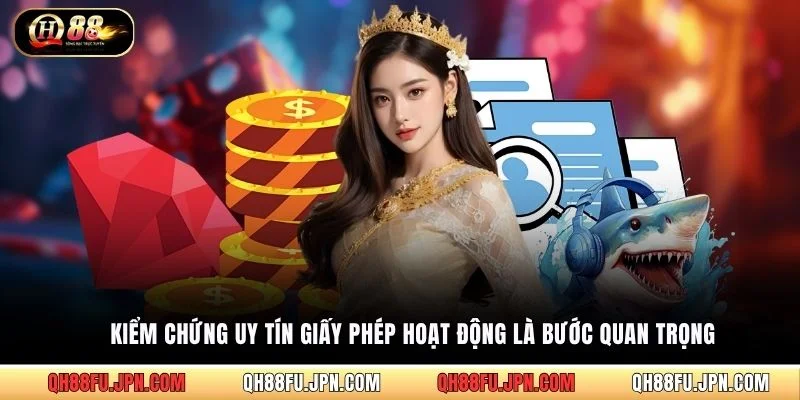 Kiểm chứng uy tín giấy phép hoạt động là bước quan trọng