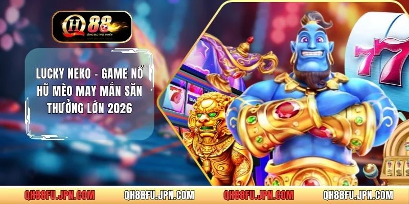 Lucky Neko - Game Nổ Hũ Mèo May Mắn Săn Thưởng Lớn 2026