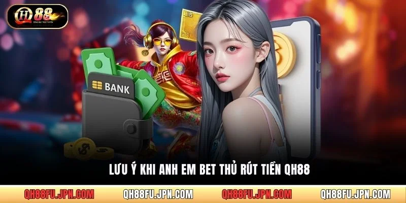 Lưu ý khi anh em bet thủ rút tiền QH88