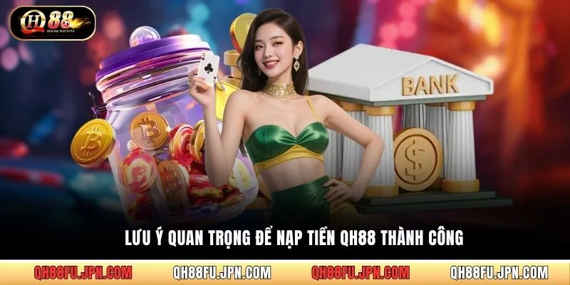 Lưu ý quan trọng để nạp tiền QH88 thành công