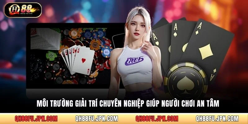 Môi trường giải trí chuyên nghiệp giúp người chơi an tâm