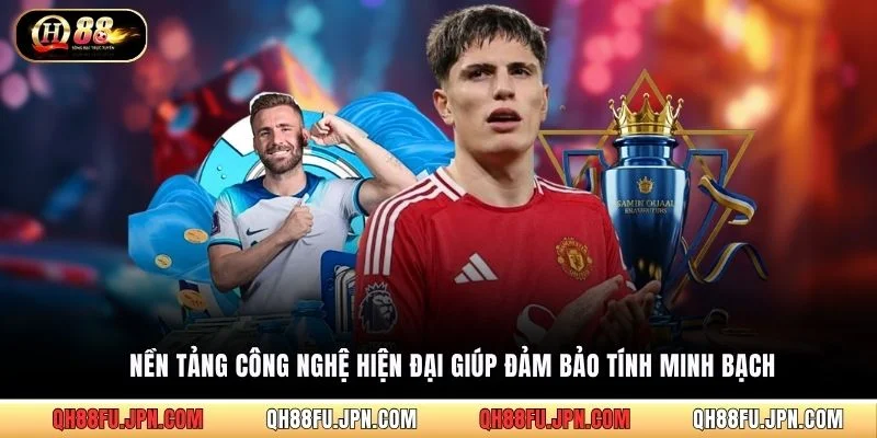 Nền tảng công nghệ hiện đại giúp đảm bảo tính minh bạch