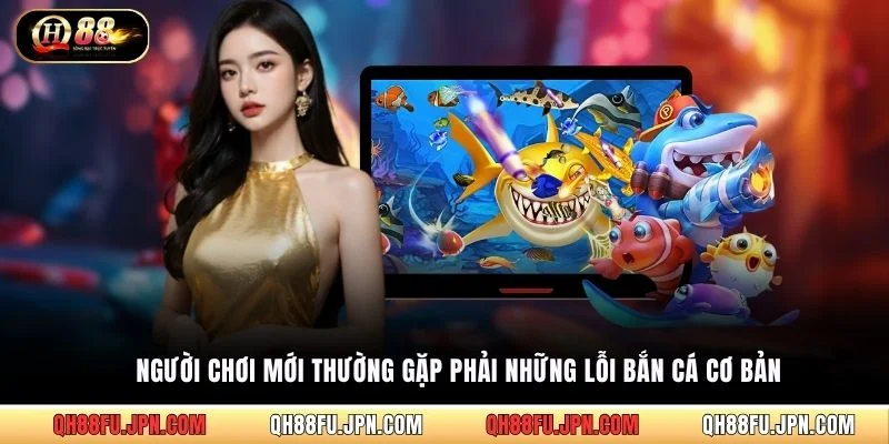 Người chơi mới thường gặp phải những lỗi bắn cá cơ bản
