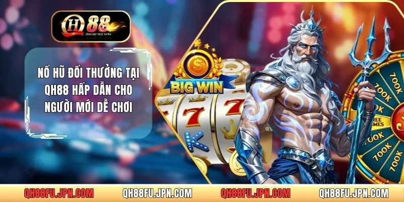 Nổ Hũ Đổi Thưởng Tại QH88 Hấp Dẫn Cho Người Mới Dễ Chơi