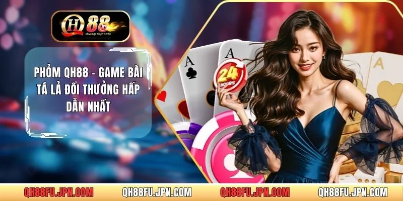 Phỏm QH88 - Game Bài Tá Lả Đổi Thưởng Hấp Dẫn Nhất