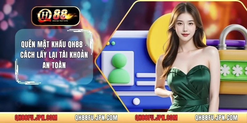 Quên Mật Khẩu QH88 - Cách Lấy Lại Tài Khoản An Toàn