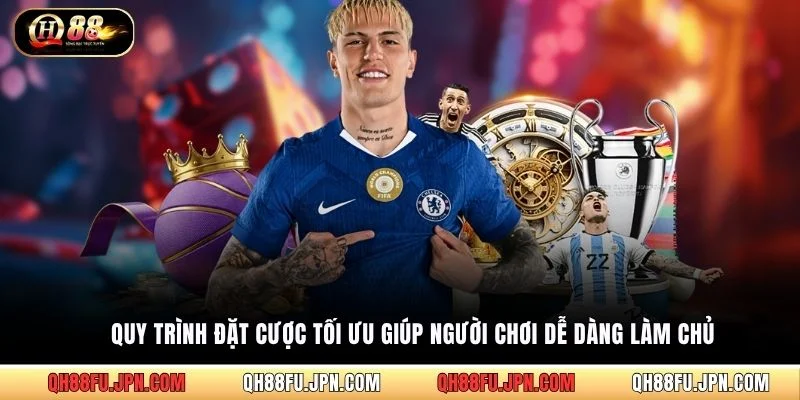 Quy trình đặt cược tối ưu giúp người chơi dễ dàng làm chủ