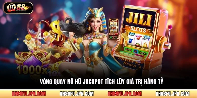 Vòng quay nổ hũ Jackpot tích lũy giá trị hàng tỷ