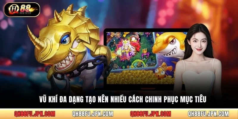 Vũ khí đa dạng tạo nên nhiều cách chinh phục mục tiêu