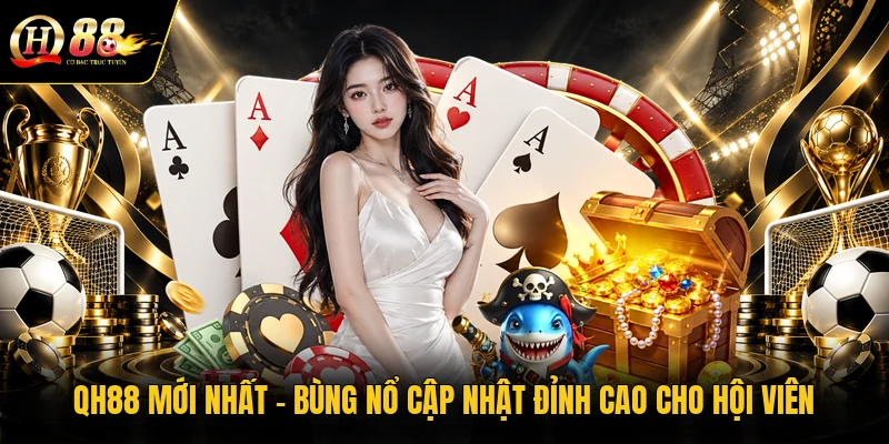 qh88-moi-nhat-bung-no-cap-nhat-dinh-cao-cho-hoi-vien